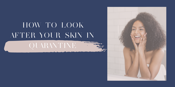 How to look after your skin in Quarantine