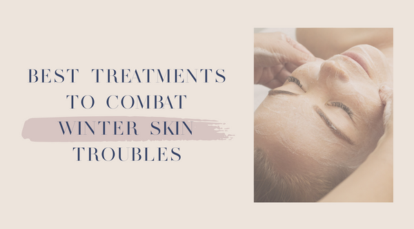 Best Treatments to Combat Winter Skin Troubles
