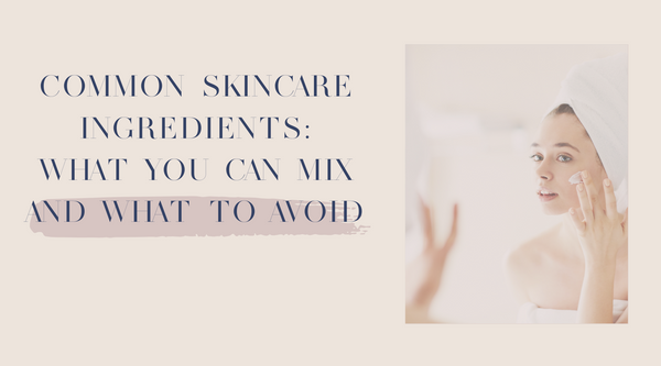 Common Skincare Ingredients: What you can mix and what to avoid