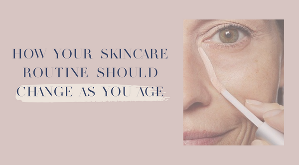How your Skincare Routine Should Change as you Age