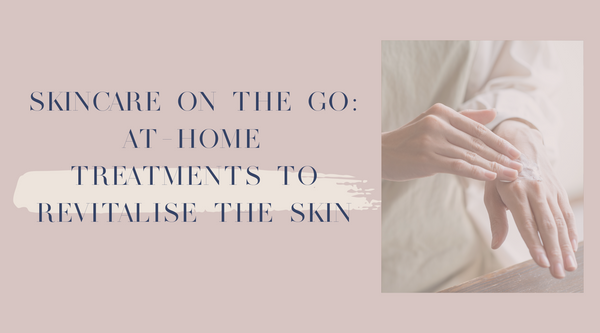 Skincare on the Go: At-Home Treatments to Revitalise the Skin